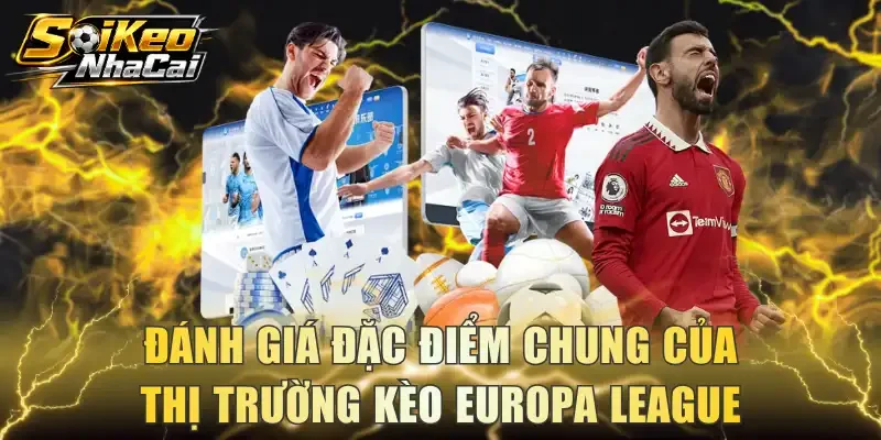 Đánh giá đặc điểm chung của thị trường kèo Europa League