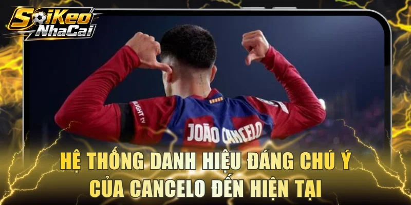 Hệ thống danh hiệu đáng chú ý của Cancelo đến hiện tại