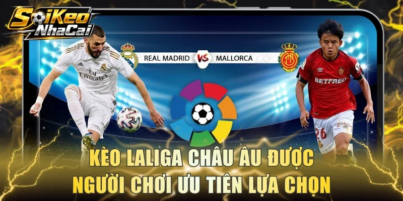 Kèo Laliga châu Âu được người chơi ưu tiên lựa chọn