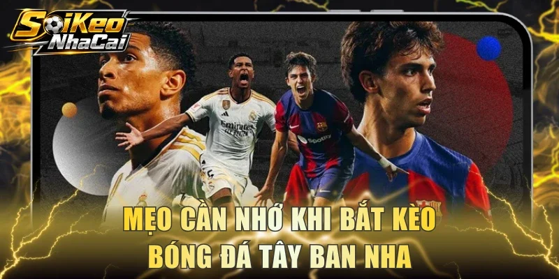 Mẹo cần nhớ khi bắt kèo bóng đá Tây Ban Nha