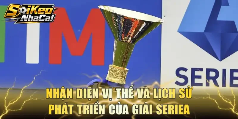 Nhận diện vị thế và lịch sử phát triển của giải Seriea