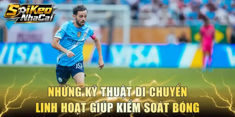 Những kỹ thuật di chuyển linh hoạt giúp kiểm soát bóng