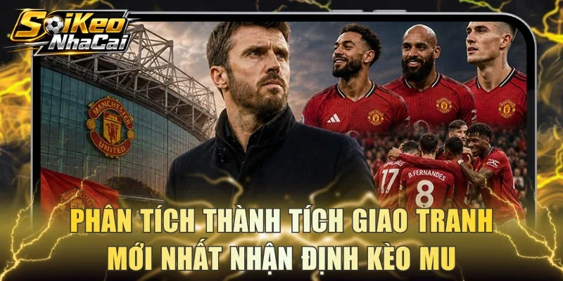 Phân tích thành tích giao tranh mới nhất nhận định kèo MU