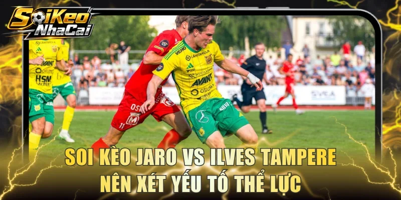 Soi kèo Jaro vs Ilves Tampere nên xét yếu tố thể lực