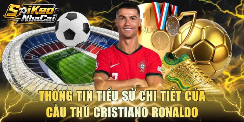Thông tin tiểu sử chi tiết của cầu thủ Cristiano Ronaldo
