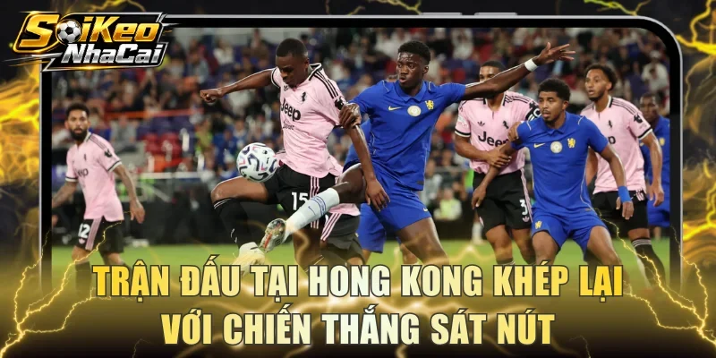 Trận đấu tại Hong Kong khép lại với chiến thắng sát nút