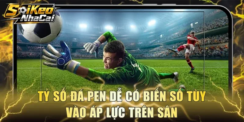 Tỷ số đá pen dễ có biến số tùy vào áp lực trên sân