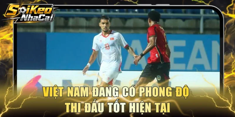 Việt Nam đang có phong độ thi đấu tốt hiện tại
